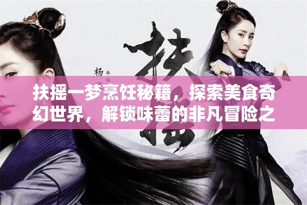扶搖一夢烹飪秘籍，探索美食奇幻世界，解鎖味蕾的非凡冒險之旅