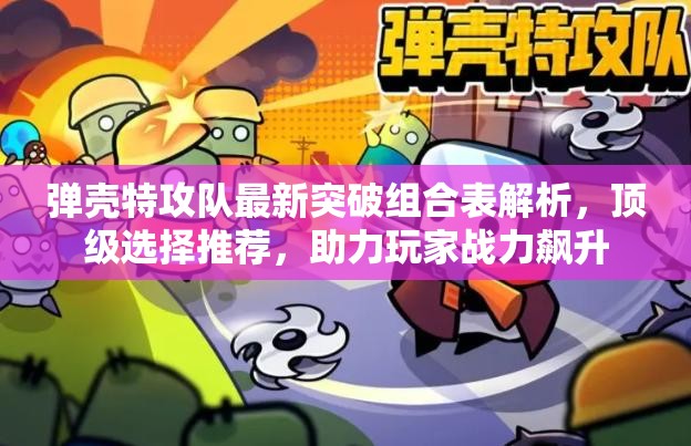 彈殼特攻隊最新突破組合表解析，頂級選擇推薦，助力玩家戰(zhàn)力飆升