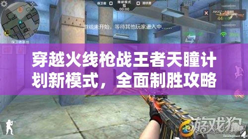 穿越火線槍戰(zhàn)王者天瞳計劃新模式，全面制勝攻略與策略解析