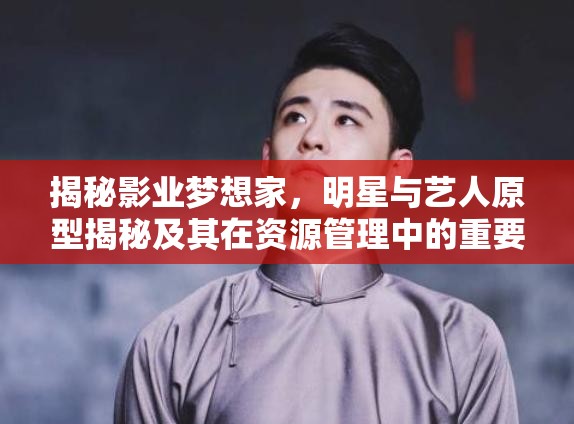 揭秘影業(yè)夢想家，明星與藝人原型揭秘及其在資源管理中的重要性及高效運用策略