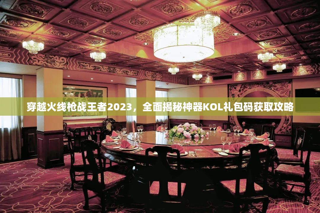 穿越火線槍戰(zhàn)王者2023，全面揭秘神器KOL禮包碼獲取攻略
