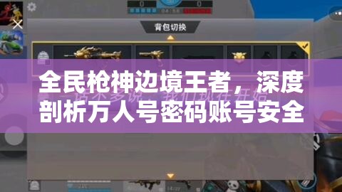 全民槍神邊境王者，深度剖析萬人號密碼賬號安全及星圖資源管理策略
