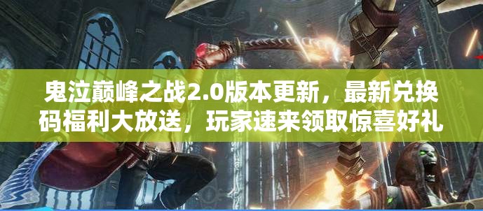 鬼泣巔峰之戰(zhàn)2.0版本更新，最新兌換碼福利大放送，玩家速來領(lǐng)取驚喜好禮！