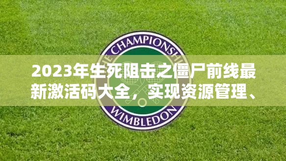 2023年生死阻擊之僵尸前線最新激活碼大全，實現(xiàn)資源管理、高效利用與價值最大化的兌換碼