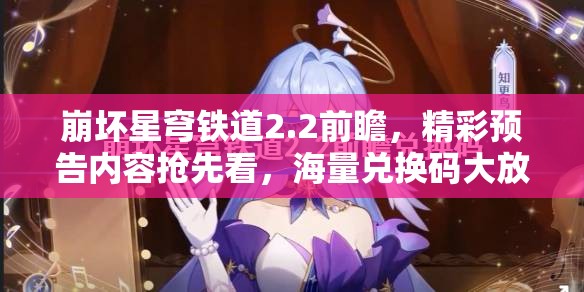 崩壞星穹鐵道2.2前瞻，精彩預(yù)告內(nèi)容搶先看，海量?jī)稉Q碼大放送等你來(lái)領(lǐng)