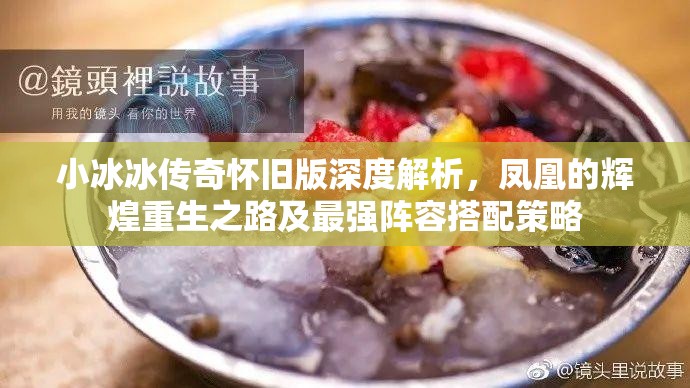 小冰冰傳奇懷舊版深度解析，鳳凰的輝煌重生之路及最強陣容搭配策略