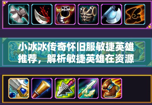 小冰冰傳奇懷舊服敏捷英雄推薦，解析敏捷英雄在資源管理中的重要性及策略