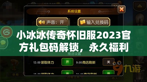 小冰冰傳奇懷舊服2023官方禮包碼解鎖，永久福利大放送，不容錯過！