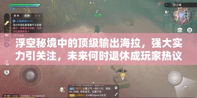 浮空秘境中的頂級輸出海拉，強大實力引關(guān)注，未來何時退休成玩家熱議焦點