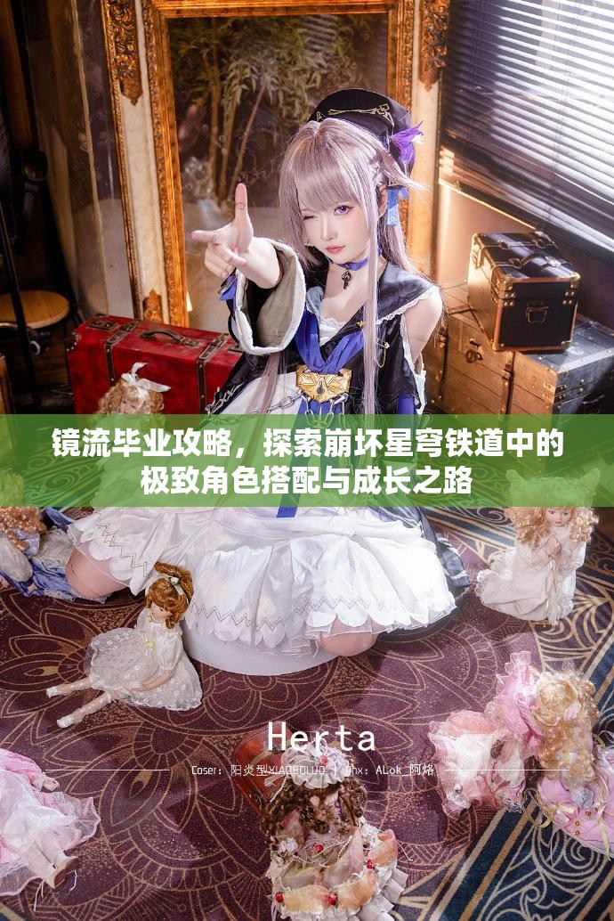 鏡流畢業(yè)攻略，探索崩壞星穹鐵道中的極致角色搭配與成長之路