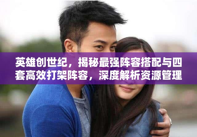 英雄創(chuàng)世紀(jì)，揭秘最強(qiáng)陣容搭配與四套高效打架陣容，深度解析資源管理藝術(shù)