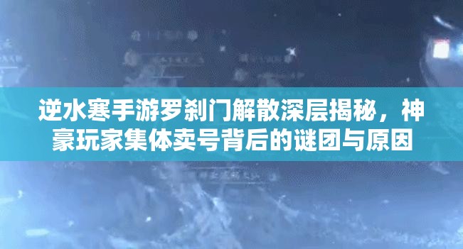 逆水寒手游羅剎門解散深層揭秘，神豪玩家集體賣號背后的謎團(tuán)與原因