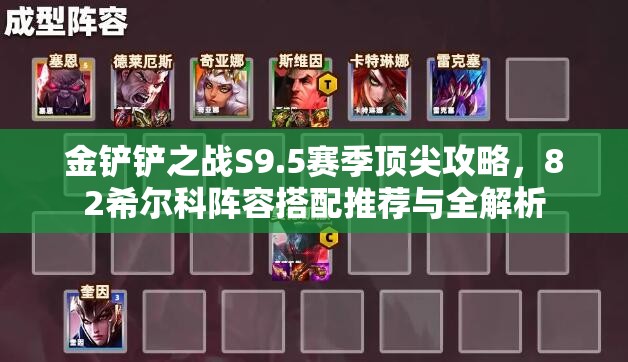 金鏟鏟之戰(zhàn)S9.5賽季頂尖攻略，82希爾科陣容搭配推薦與全解析