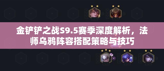 金鏟鏟之戰(zhàn)S9.5賽季深度解析，法師烏鴉陣容搭配策略與技巧