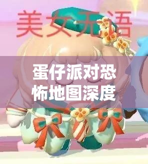 蛋仔派對(duì)恐怖地圖深度解析，探尋最令人緊張刺激的恐怖場景