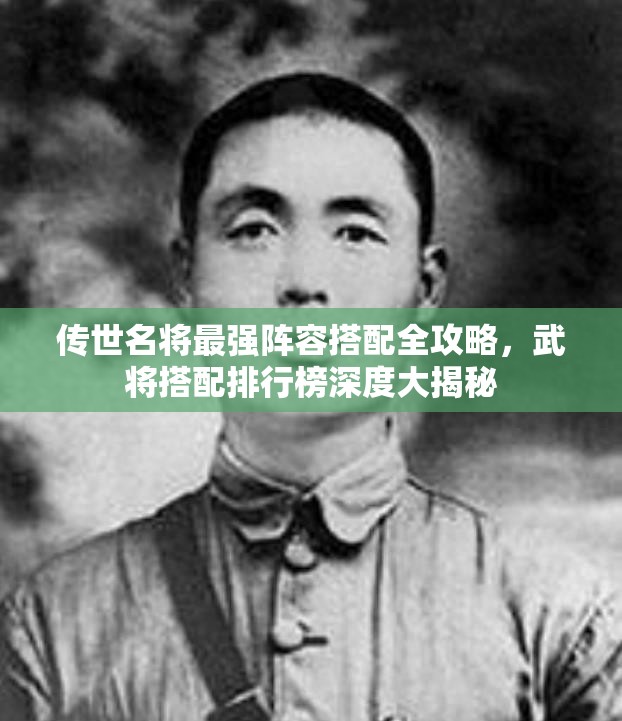 傳世名將最強(qiáng)陣容搭配全攻略，武將搭配排行榜深度大揭秘