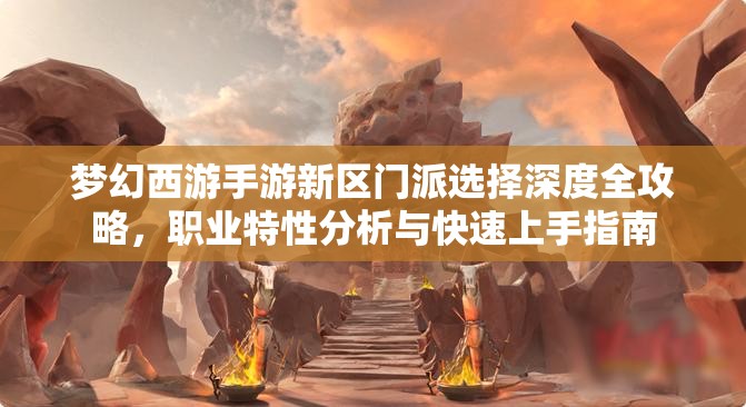 夢幻西游手游新區(qū)門派選擇深度全攻略，職業(yè)特性分析與快速上手指南
