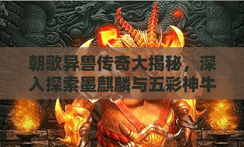 朝歌異獸傳奇大揭秘，深入探索墨麒麟與五彩神牛的神秘故事