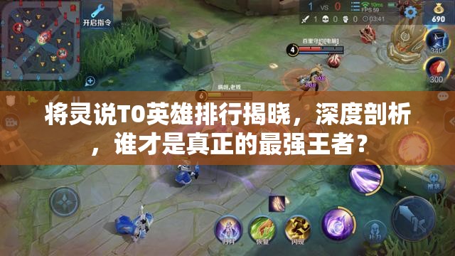 將靈說(shuō)T0英雄排行揭曉，深度剖析，誰(shuí)才是真正的最強(qiáng)王者？