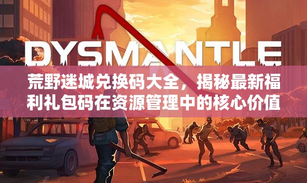 荒野迷城兌換碼大全，揭秘最新福利禮包碼在資源管理中的核心價值與高效運用策略