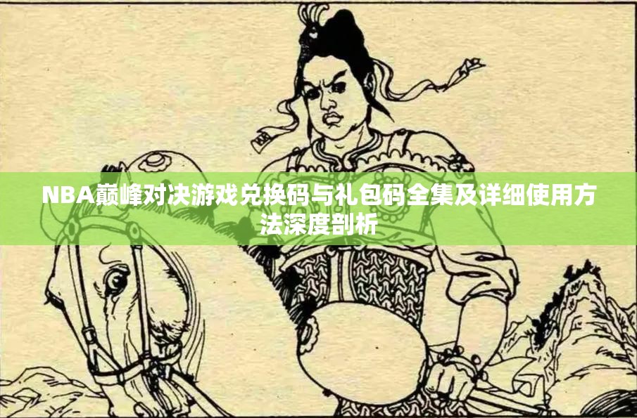 NBA巔峰對決游戲兌換碼與禮包碼全集及詳細使用方法深度剖析