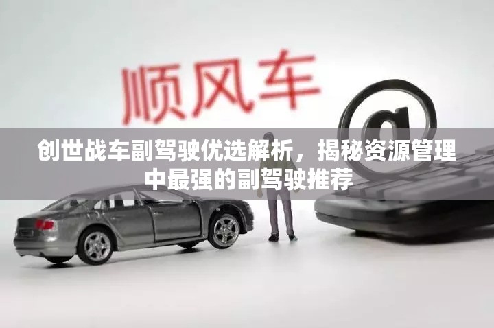 創(chuàng)世戰(zhàn)車副駕駛優(yōu)選解析，揭秘資源管理中最強(qiáng)的副駕駛推薦