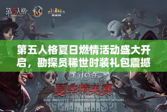 第五人格夏日燃情活動盛大開啟，勘探員稀世時裝禮包震撼驚艷來襲！