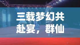 三載夢幻共赴宴，群仙齊賀新誅仙，三周年晚會精彩瞬間全回顧