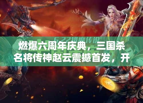 燃爆六周年慶典，三國(guó)殺名將傳神趙云震撼首發(fā)，開(kāi)啟資源管理全新篇章