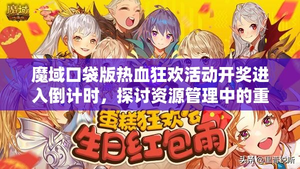 魔域口袋版熱血狂歡活動(dòng)開(kāi)獎(jiǎng)進(jìn)入倒計(jì)時(shí)，探討資源管理中的重要性及高效策略