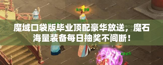 魔域口袋版畢業(yè)頂配豪華放送，魔石海量裝備每日抽獎(jiǎng)不間斷！
