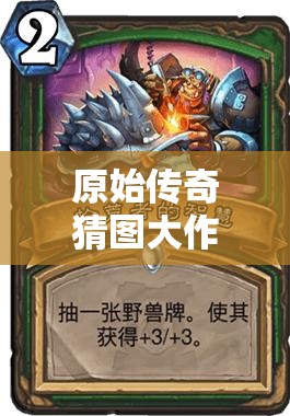 原始傳奇猜圖大作戰(zhàn)，喚醒塵封記憶，挑戰(zhàn)你的智慧與想象力極限！
