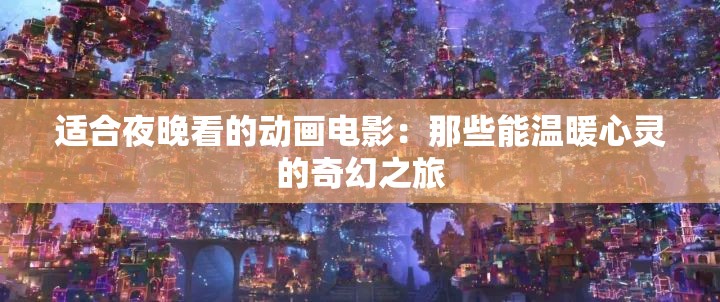 適合夜晚看的動畫電影：那些能溫暖心靈的奇幻之旅