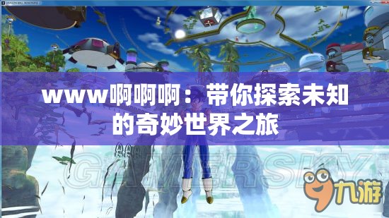 www啊啊啊：帶你探索未知的奇妙世界之旅