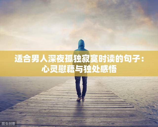 適合男人深夜孤獨寂寞時讀的句子：心靈慰藉與獨處感悟