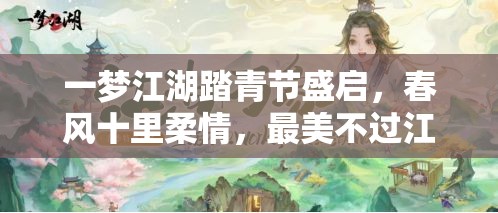一夢江湖踏青節(jié)盛啟，春風十里柔情，最美不過江湖中有你相伴