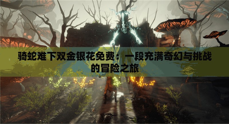騎蛇難下雙金銀花免費：一段充滿奇幻與挑戰(zhàn)的冒險之旅