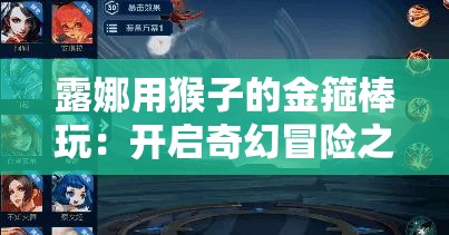 露娜用猴子的金箍棒玩：開啟奇幻冒險之旅