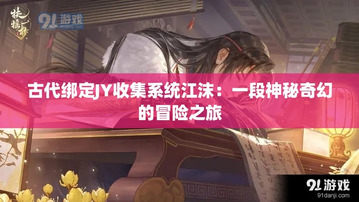 古代綁定JY收集系統(tǒng)江沫：一段神秘奇幻的冒險之旅