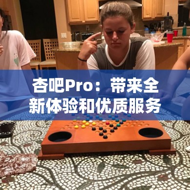 杏吧Pro：帶來全新體驗和優(yōu)質服務的平臺