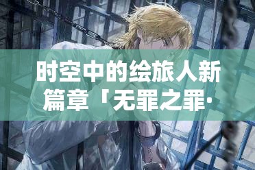 時空中的繪旅人新篇章「無罪之罪·孑遺樣本」3月24日震撼啟航