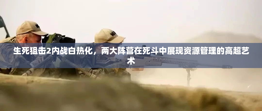 生死狙擊2內(nèi)戰(zhàn)白熱化，兩大陣營在死斗中展現(xiàn)資源管理的高超藝術(shù)