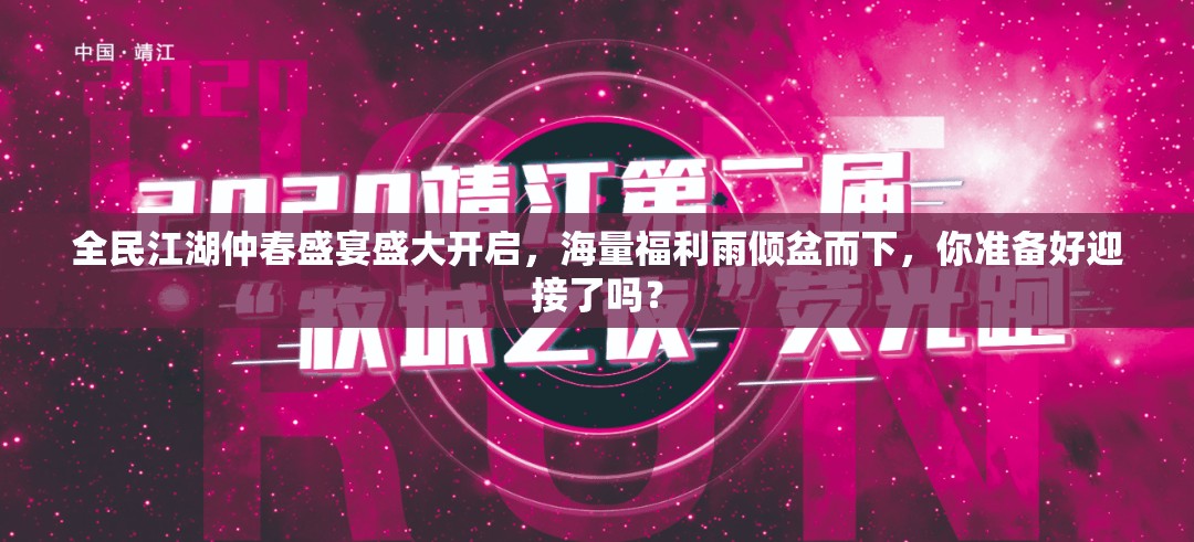 全民江湖仲春盛宴盛大開啟，海量福利雨傾盆而下，你準(zhǔn)備好迎接了嗎？