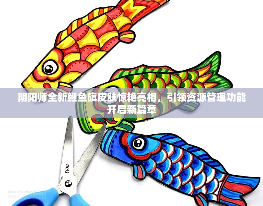 陰陽師全新鯉魚旗皮膚驚艷亮相，引領(lǐng)資源管理功能開啟新篇章