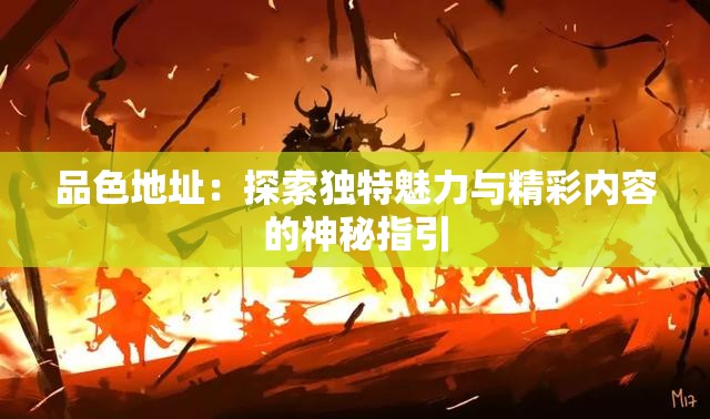 品色地址：探索獨(dú)特魅力與精彩內(nèi)容的神秘指引