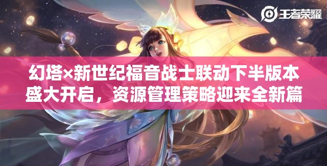 幻塔×新世紀(jì)福音戰(zhàn)士聯(lián)動下半版本盛大開啟，資源管理策略迎來全新篇章今日上線