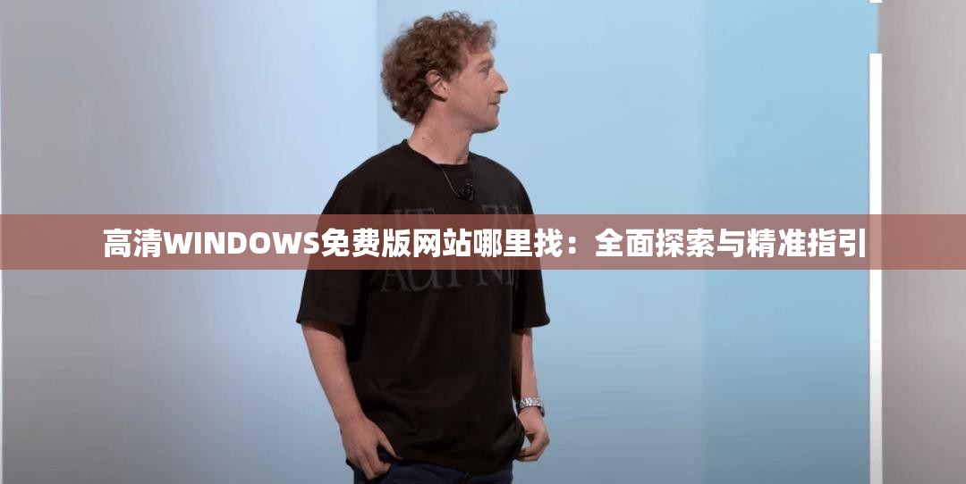 高清WINDOWS免費版網(wǎng)站哪里找：全面探索與精準(zhǔn)指引