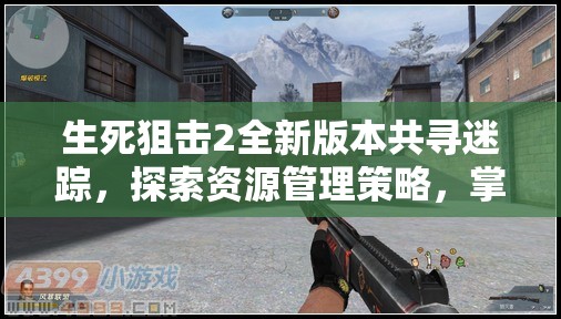 生死狙擊2全新版本共尋迷蹤，探索資源管理策略，掌握戰(zhàn)場(chǎng)制勝藝術(shù)