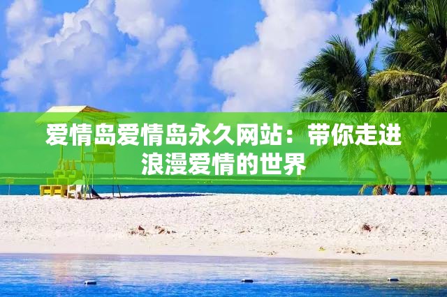 愛(ài)情島愛(ài)情島永久網(wǎng)站：帶你走進(jìn)浪漫愛(ài)情的世界
