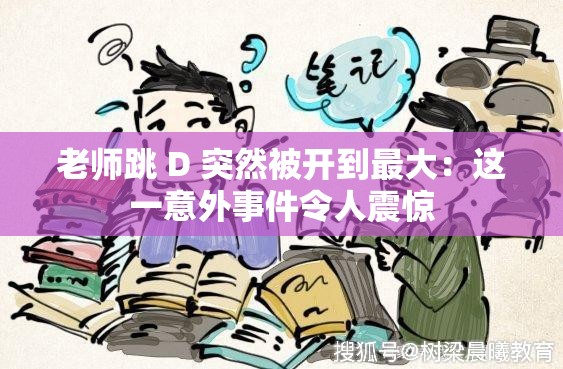老師跳 D 突然被開(kāi)到最大：這一意外事件令人震驚